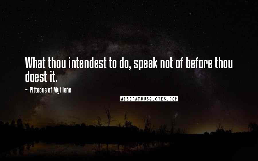 Pittacus Of Mytilene quotes: What thou intendest to do, speak not of before thou doest it.