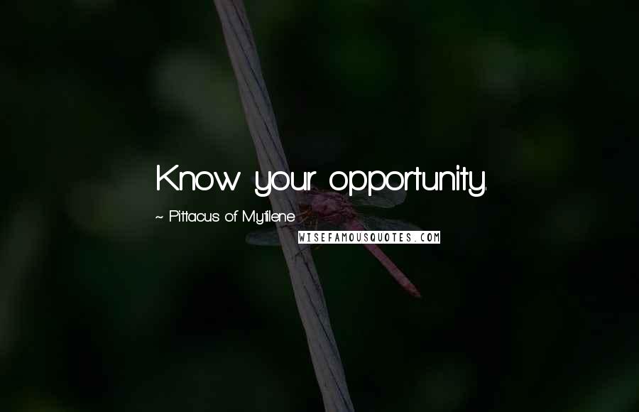 Pittacus Of Mytilene quotes: Know your opportunity.