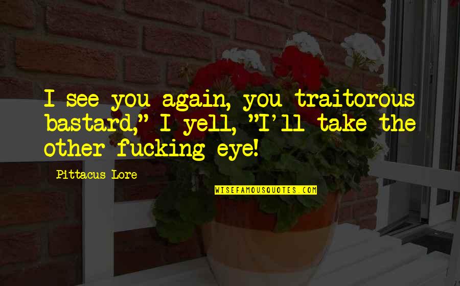 Pittacus Quotes By Pittacus Lore: I see you again, you traitorous bastard," I