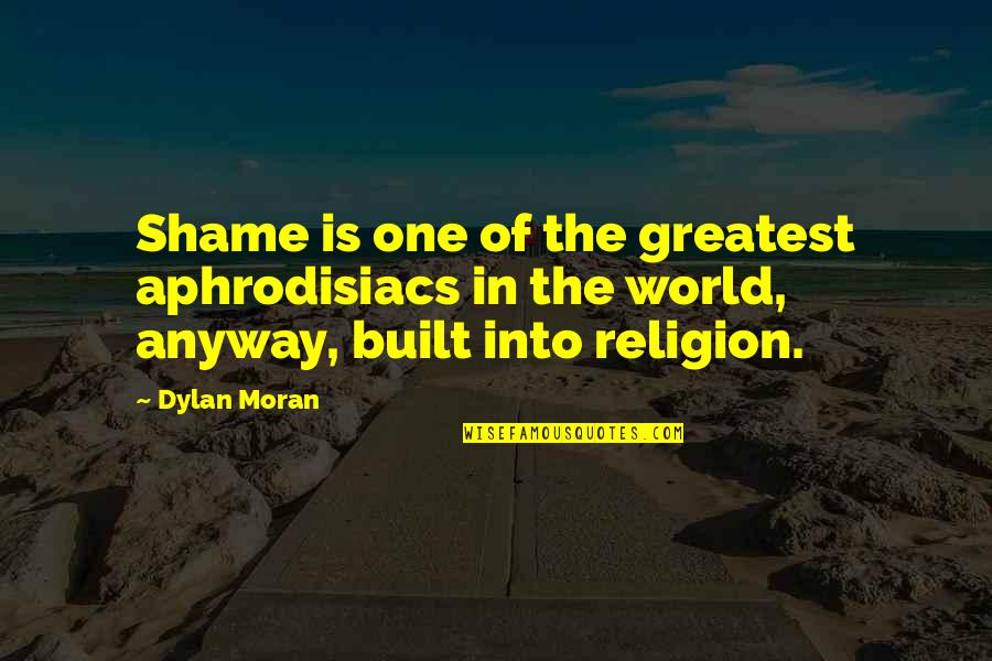 Pittaluga Coro Quotes By Dylan Moran: Shame is one of the greatest aphrodisiacs in