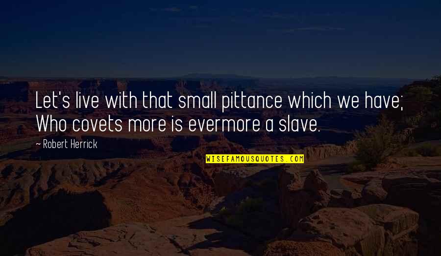 Pittance Quotes By Robert Herrick: Let's live with that small pittance which we