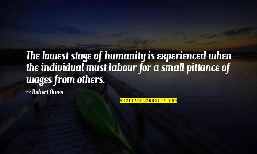Pittance Quotes By Robert Owen: The lowest stage of humanity is experienced when