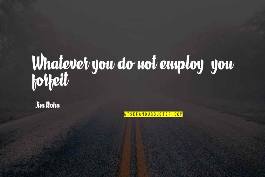 Pittard Quotes By Jim Rohn: Whatever you do not employ, you forfeit.