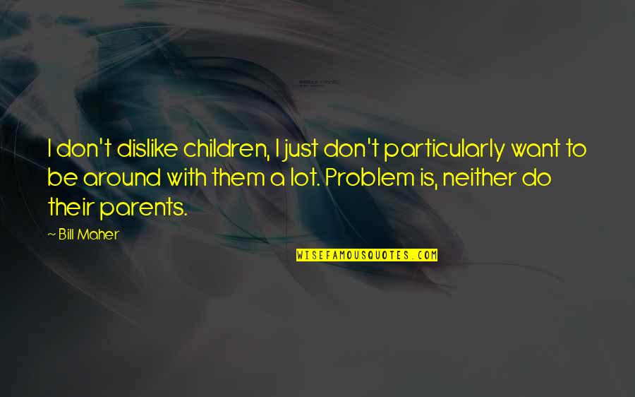 Pitted Prunes Quotes By Bill Maher: I don't dislike children, I just don't particularly