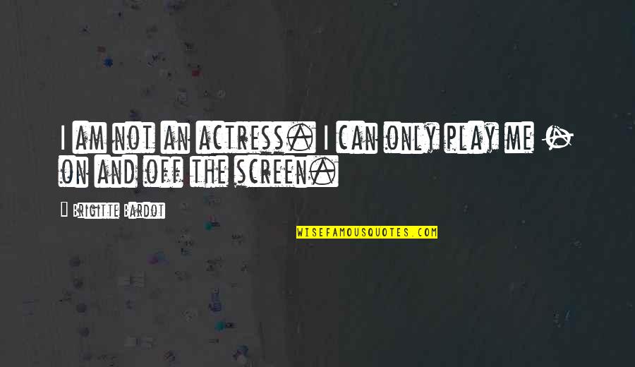 Pitted Prunes Quotes By Brigitte Bardot: I am not an actress. I can only
