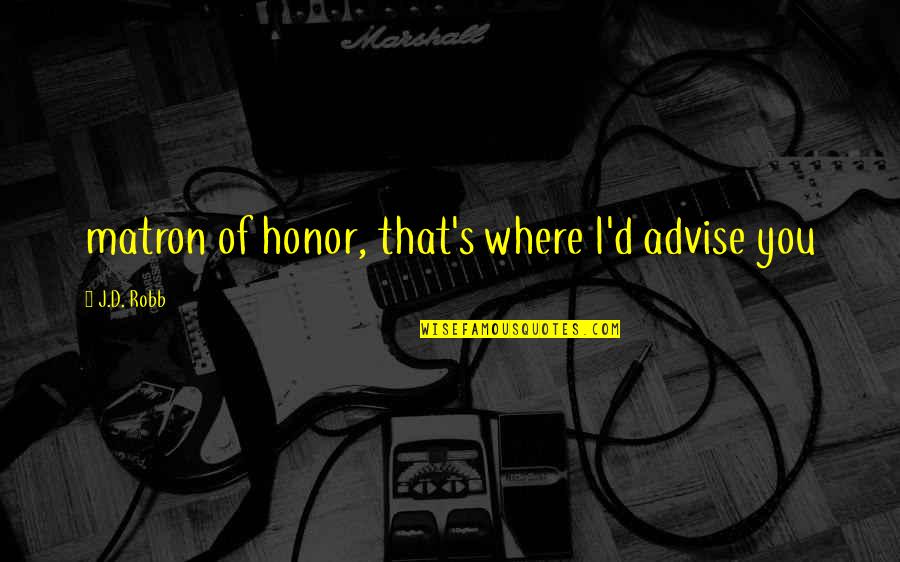 Pittenger Homes Quotes By J.D. Robb: matron of honor, that's where I'd advise you Pittenger Homes Quotes By J.D. Robb: matron of honor, that's where I'd advise you
