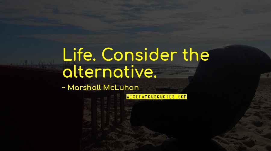 Pitter Platter Quotes By Marshall McLuhan: Life. Consider the alternative. Pitter Platter Quotes By Marshall McLuhan: Life. Consider the alternative.