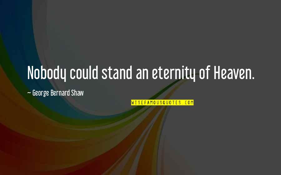 Pitti Quotes By George Bernard Shaw: Nobody could stand an eternity of Heaven.