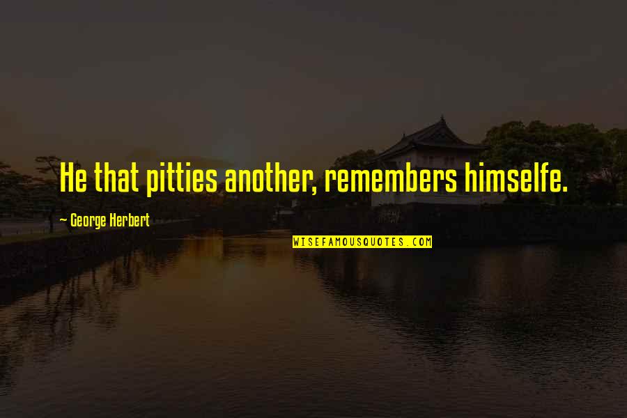 Pitties Quotes By George Herbert: He that pitties another, remembers himselfe.