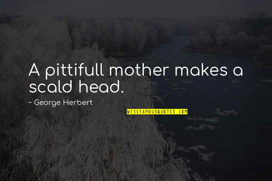 Pittifull Quotes By George Herbert: A pittifull mother makes a scald head.