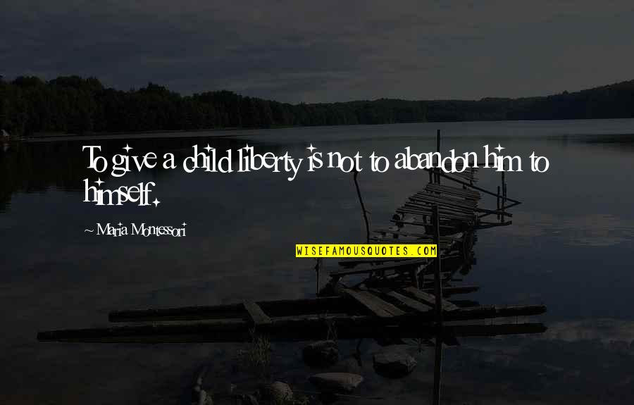 Pittifull Quotes By Maria Montessori: To give a child liberty is not to