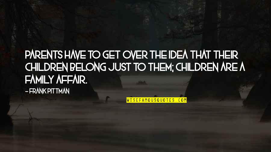 Pittman Quotes By Frank Pittman: Parents have to get over the idea that