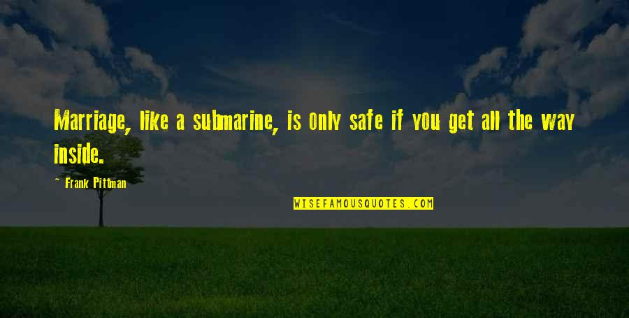 Pittman Quotes By Frank Pittman: Marriage, like a submarine, is only safe if