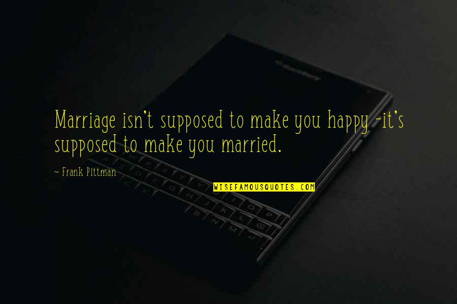 Pittman Quotes By Frank Pittman: Marriage isn't supposed to make you happy -it's