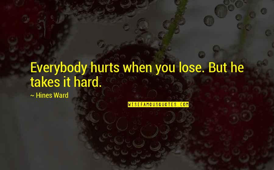 Pittoors Duffel Quotes By Hines Ward: Everybody hurts when you lose. But he takes Pittoors Duffel Quotes By Hines Ward: Everybody hurts when you lose. But he takes