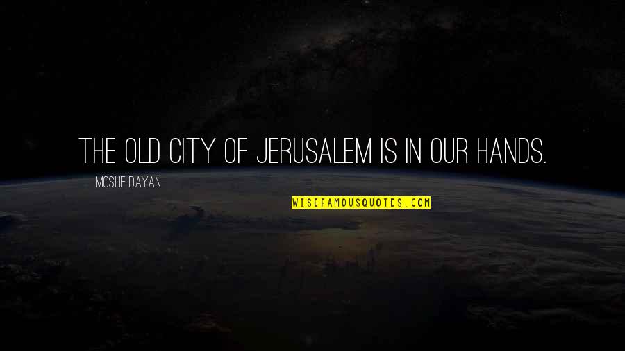 Pittoresk Quotes By Moshe Dayan: The Old City of Jerusalem is in our Pittoresk Quotes By Moshe Dayan: The Old City of Jerusalem is in our