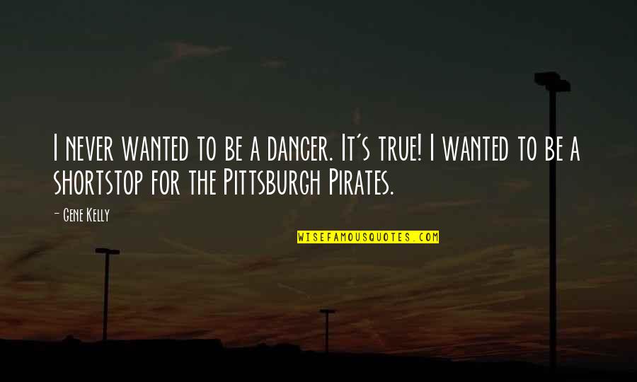 Pittsburgh Pirates Quotes By Gene Kelly: I never wanted to be a dancer. It's