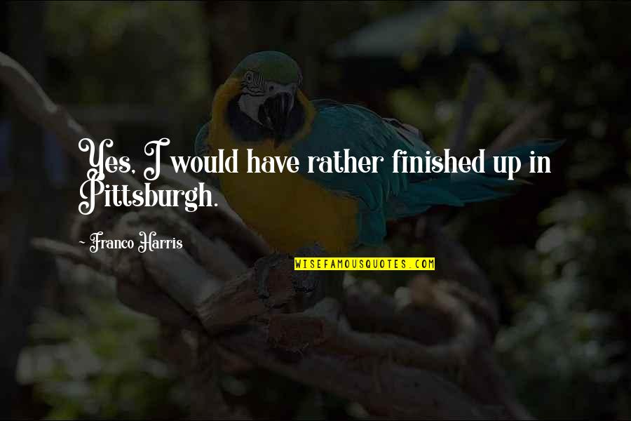 Pittsburgh Quotes By Franco Harris: Yes, I would have rather finished up in