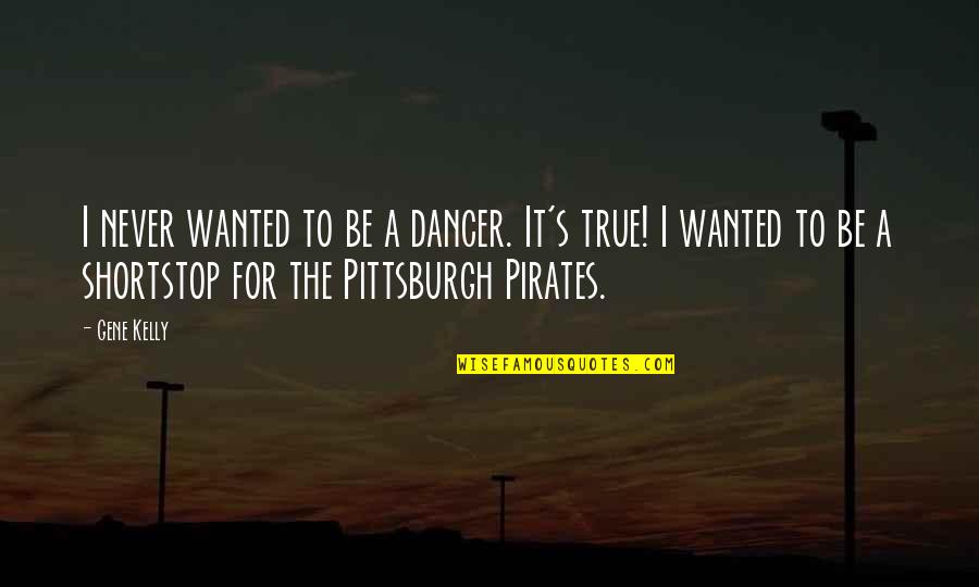 Pittsburgh Quotes By Gene Kelly: I never wanted to be a dancer. It's