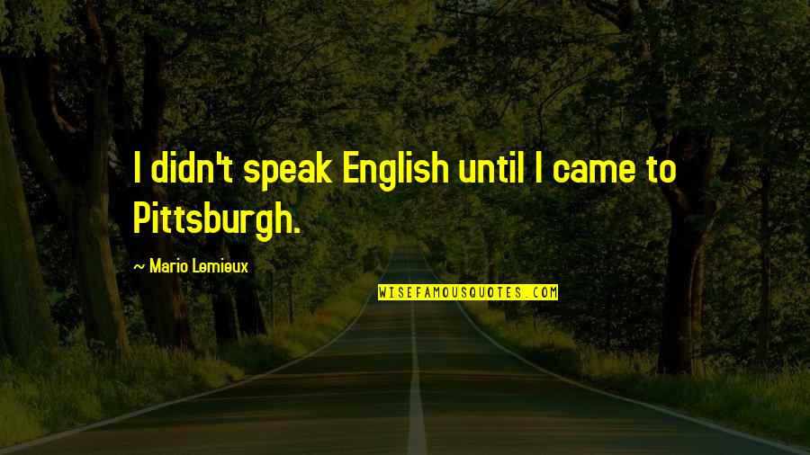 Pittsburgh Quotes By Mario Lemieux: I didn't speak English until I came to
