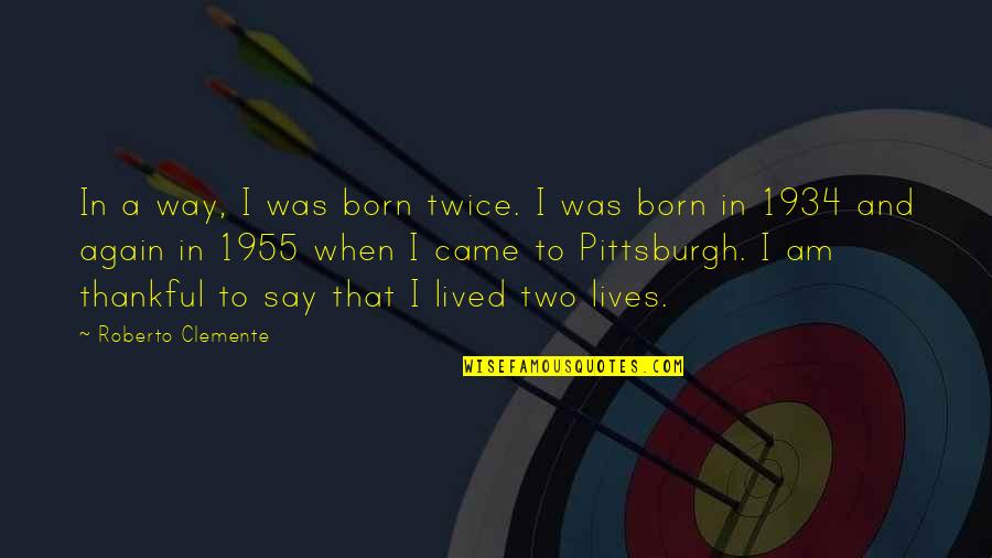 Pittsburgh Quotes By Roberto Clemente: In a way, I was born twice. I