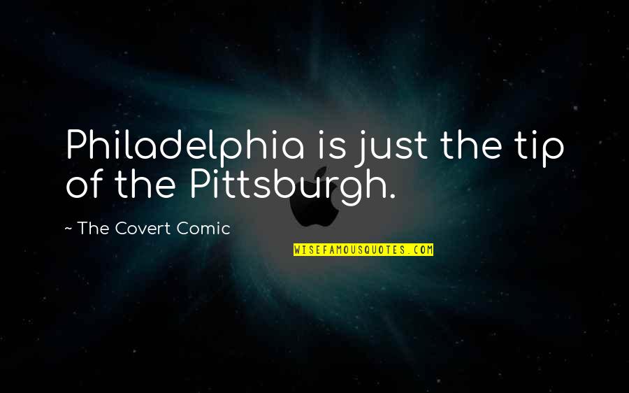 Pittsburgh Quotes By The Covert Comic: Philadelphia is just the tip of the Pittsburgh.