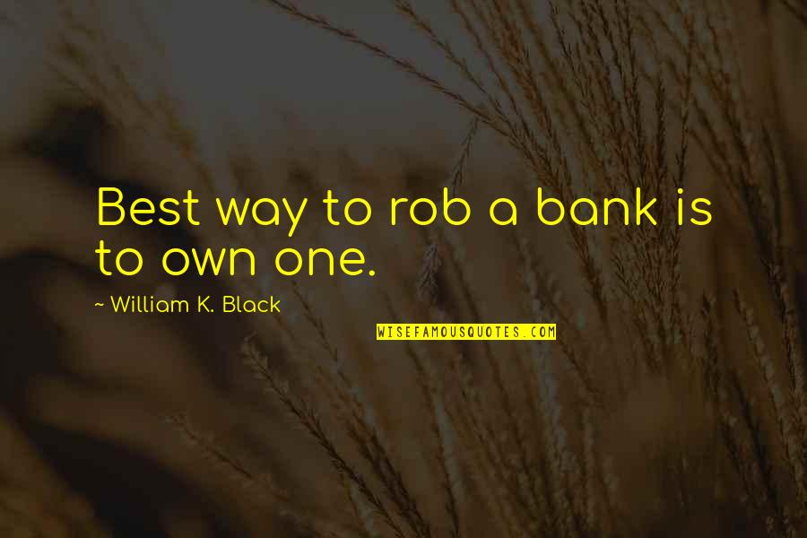 Pittura Per Piastrelle Quotes By William K. Black: Best way to rob a bank is to Pittura Per Piastrelle Quotes By William K. Black: Best way to rob a bank is to