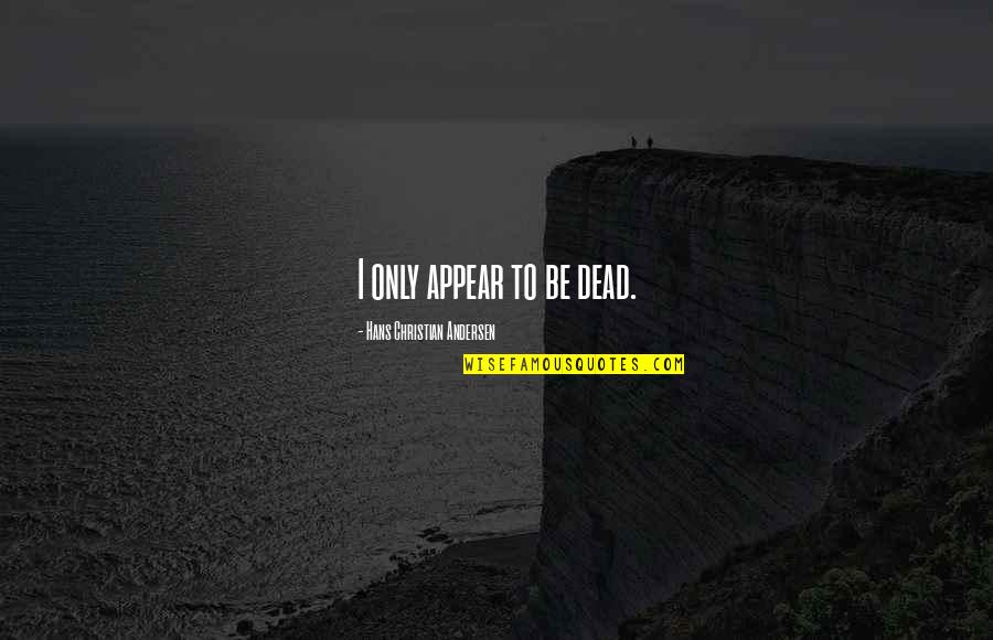 Pitula Disease Quotes By Hans Christian Andersen: I only appear to be dead. Pitula Disease Quotes By Hans Christian Andersen: I only appear to be dead.