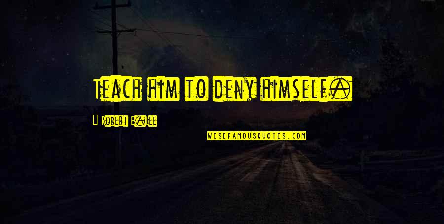 Pitula Disease Quotes By Robert E.Lee: Teach him to deny himself. Pitula Disease Quotes By Robert E.Lee: Teach him to deny himself.