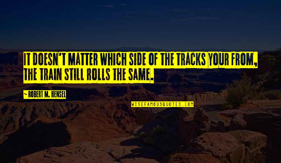 Pitumpu Quotes By Robert M. Hensel: It doesn't matter which side of the tracks