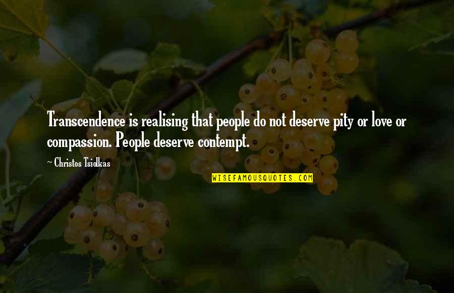 Pity Is Not Love Quotes By Christos Tsiolkas: Transcendence is realising that people do not deserve Pity Is Not Love Quotes By Christos Tsiolkas: Transcendence is realising that people do not deserve
