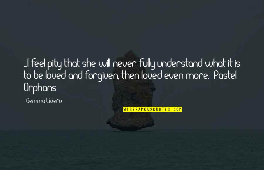 Pity Is Not Love Quotes By Gemma Liviero: ...I feel pity that she will never fully Pity Is Not Love Quotes By Gemma Liviero: ...I feel pity that she will never fully