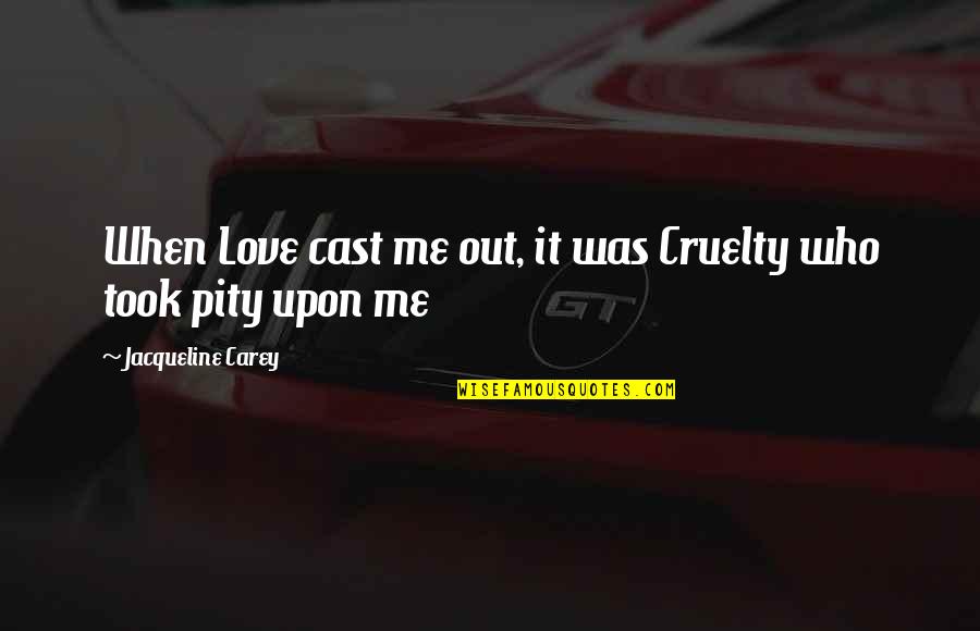 Pity Is Not Love Quotes By Jacqueline Carey: When Love cast me out, it was Cruelty Pity Is Not Love Quotes By Jacqueline Carey: When Love cast me out, it was Cruelty