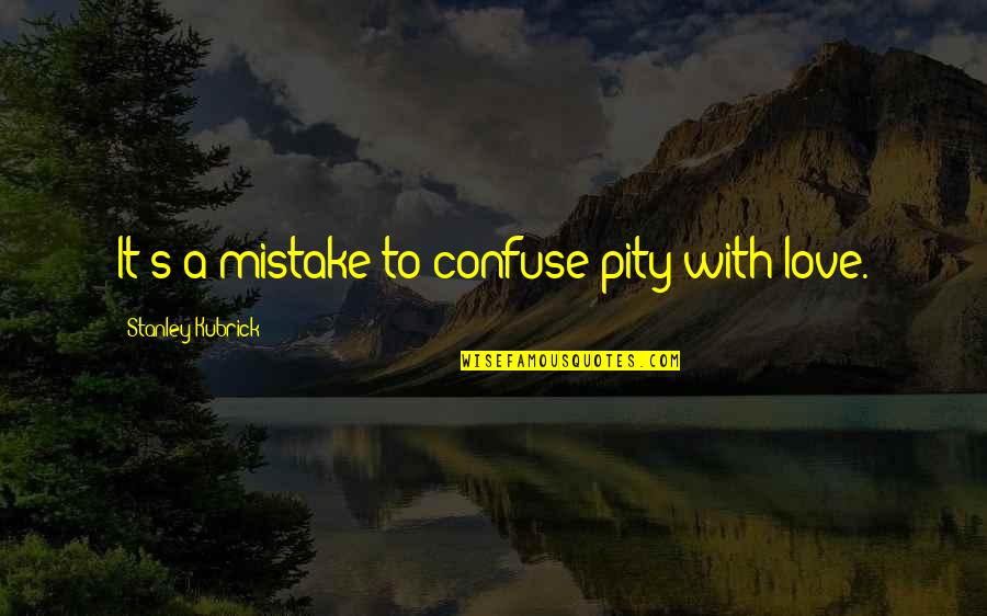 Pity Is Not Love Quotes By Stanley Kubrick: It's a mistake to confuse pity with love. Pity Is Not Love Quotes By Stanley Kubrick: It's a mistake to confuse pity with love.