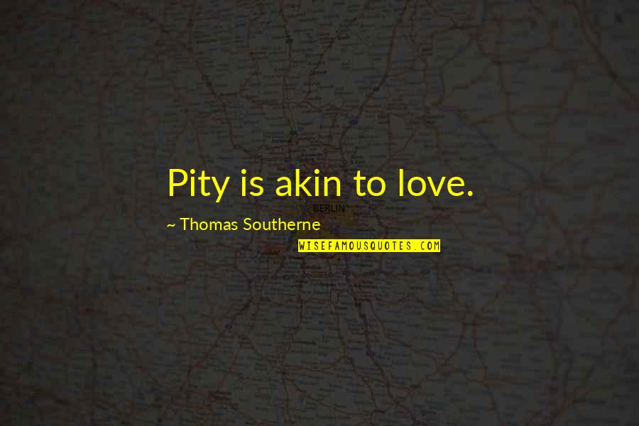 Pity Is Not Love Quotes By Thomas Southerne: Pity is akin to love. Pity Is Not Love Quotes By Thomas Southerne: Pity is akin to love.