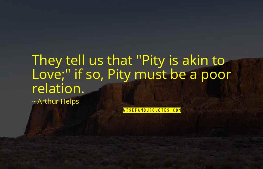 Pity Love Quotes By Arthur Helps: They tell us that "Pity is akin to