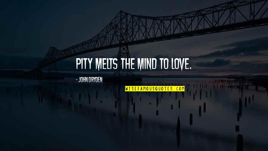 Pity Love Quotes By John Dryden: Pity melts the mind to love.