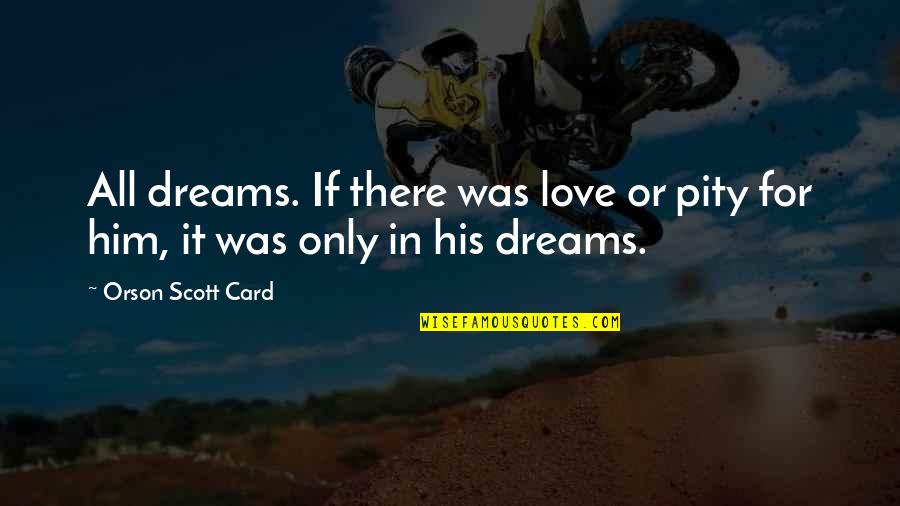 Pity Love Quotes By Orson Scott Card: All dreams. If there was love or pity