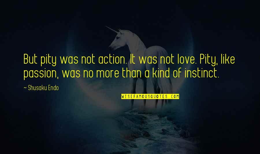 Pity Love Quotes By Shusaku Endo: But pity was not action. It was not