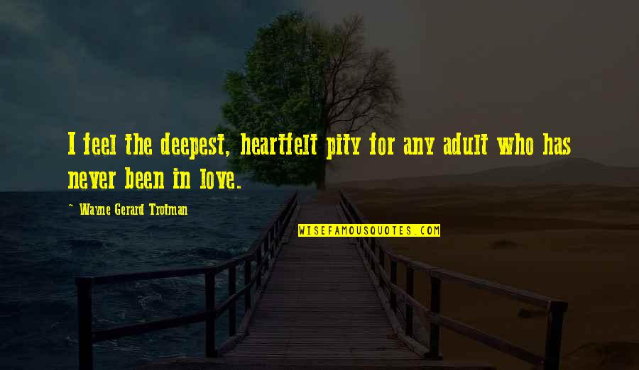 Pity Love Quotes By Wayne Gerard Trotman: I feel the deepest, heartfelt pity for any
