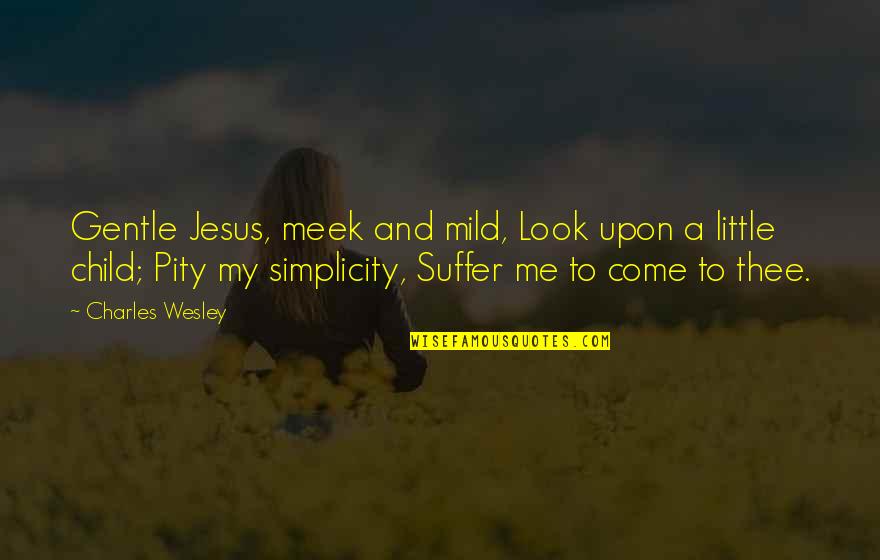 Pity Me Quotes By Charles Wesley: Gentle Jesus, meek and mild, Look upon a Pity Me Quotes By Charles Wesley: Gentle Jesus, meek and mild, Look upon a