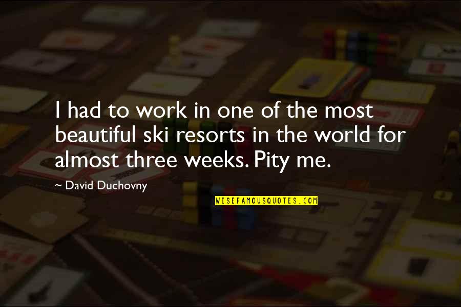 Pity Me Quotes By David Duchovny: I had to work in one of the Pity Me Quotes By David Duchovny: I had to work in one of the
