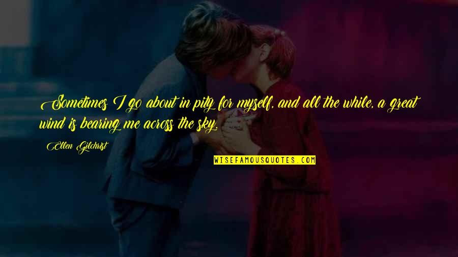 Pity Me Quotes By Ellen Gilchrist: Sometimes I go about in pity for myself, Pity Me Quotes By Ellen Gilchrist: Sometimes I go about in pity for myself,