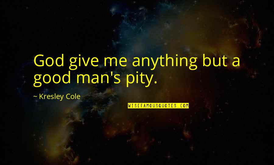 Pity Me Quotes By Kresley Cole: God give me anything but a good man's Pity Me Quotes By Kresley Cole: God give me anything but a good man's