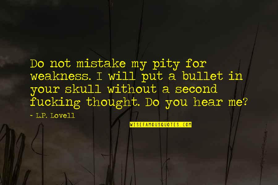 Pity Me Quotes By L.P. Lovell: Do not mistake my pity for weakness. I Pity Me Quotes By L.P. Lovell: Do not mistake my pity for weakness. I