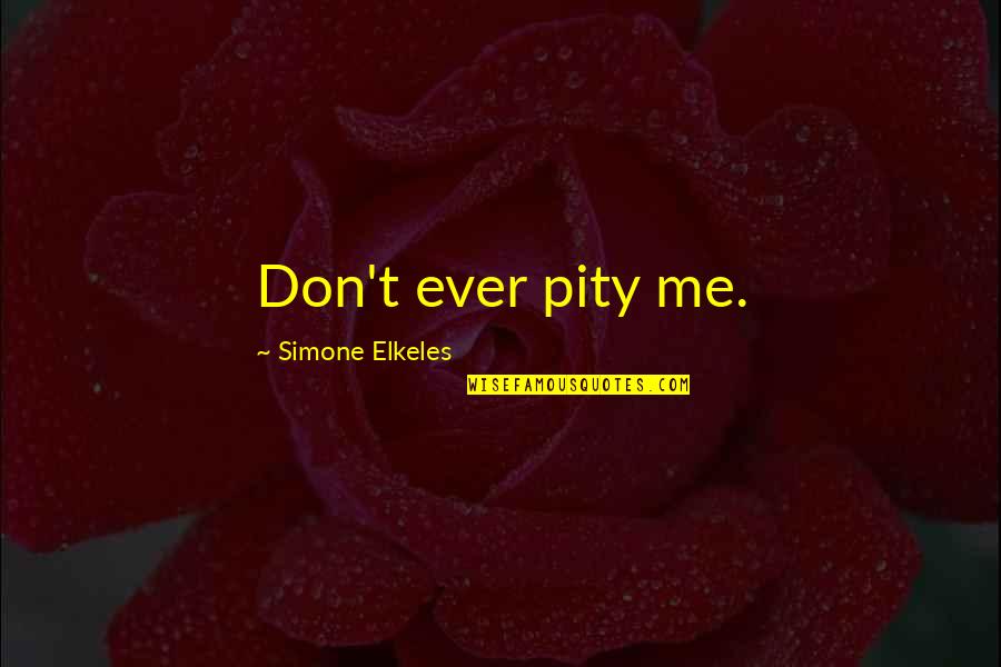 Pity Me Quotes By Simone Elkeles: Don't ever pity me. Pity Me Quotes By Simone Elkeles: Don't ever pity me.