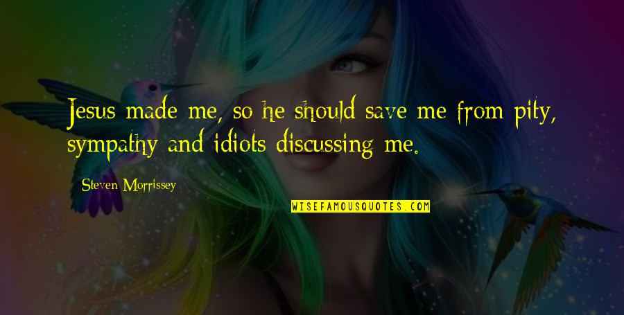 Pity Me Quotes By Steven Morrissey: Jesus made me, so he should save me Pity Me Quotes By Steven Morrissey: Jesus made me, so he should save me