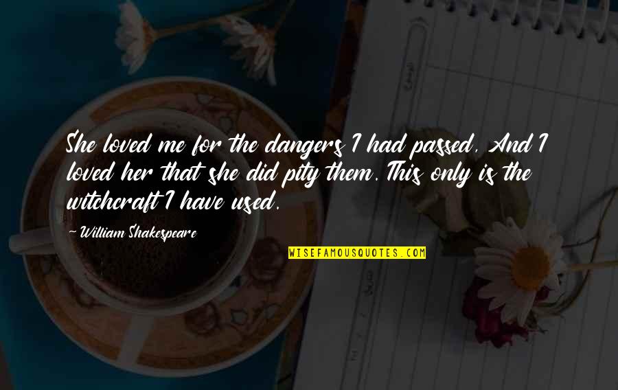 Pity Me Quotes By William Shakespeare: She loved me for the dangers I had Pity Me Quotes By William Shakespeare: She loved me for the dangers I had