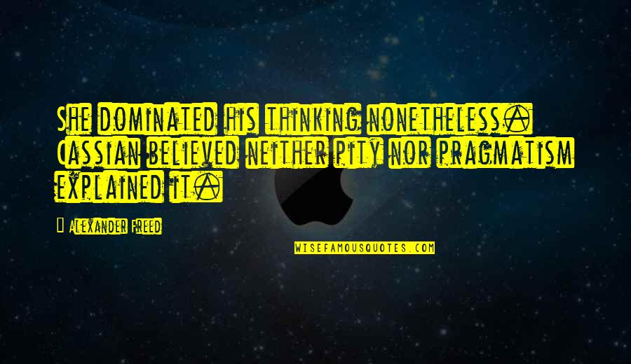 Pity No One Quotes By Alexander Freed: She dominated his thinking nonetheless. Cassian believed neither