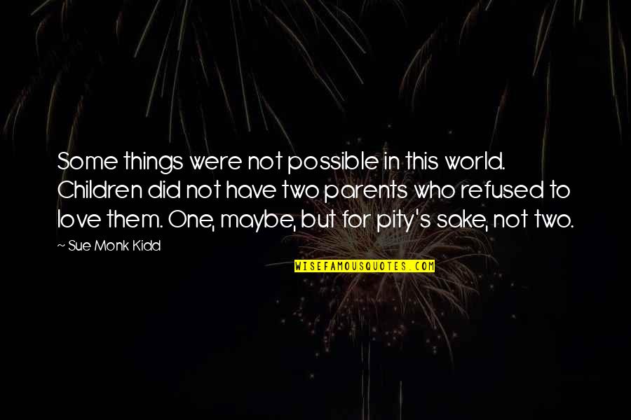 Pity No One Quotes By Sue Monk Kidd: Some things were not possible in this world.